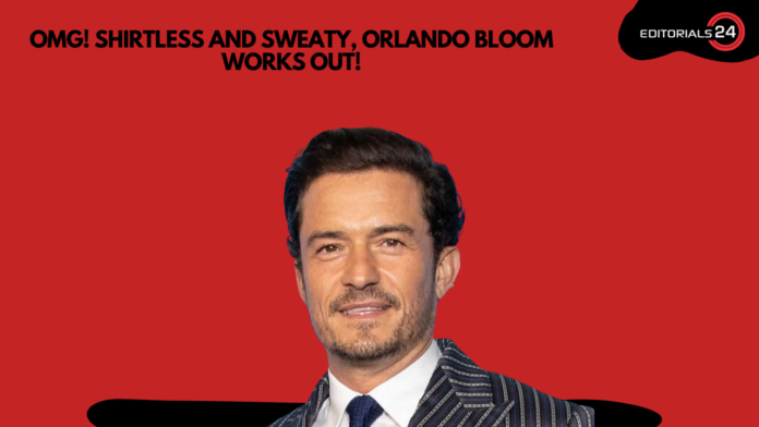OMG! You Have to See Orlando Bloom’s Shirtless, Sweaty Workout