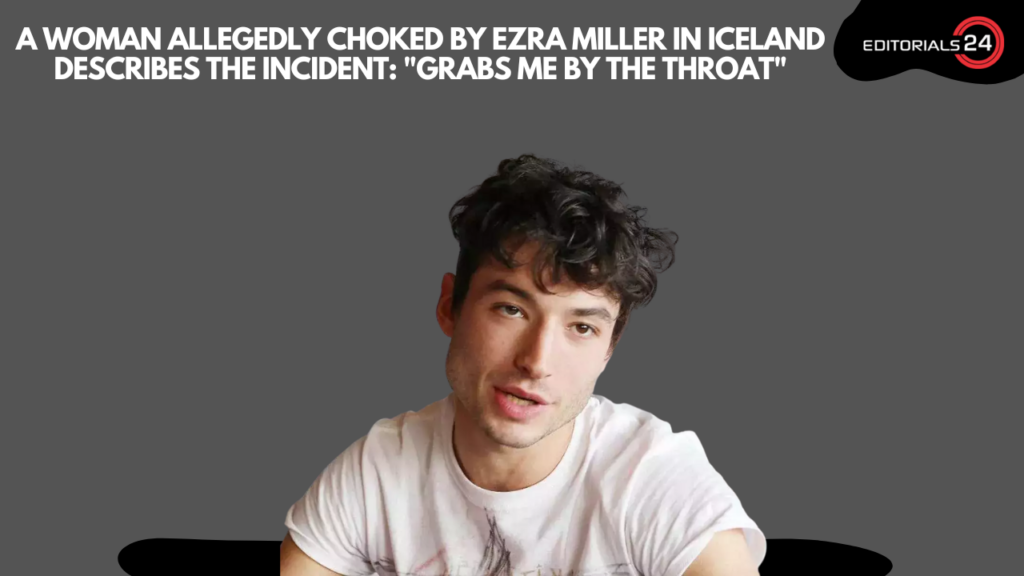 Woman Allegedly Choked by Ezra Miller in Iceland Details Incident: 'Grabs Me By the Throat'